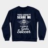 Cute You Dont Scare Me I Coach Girls Soccer Crewneck Sweatshirt Official Coach Gifts Merch