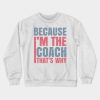 Because Im The Coach Thats Why Crewneck Sweatshirt Official Coach Gifts Merch