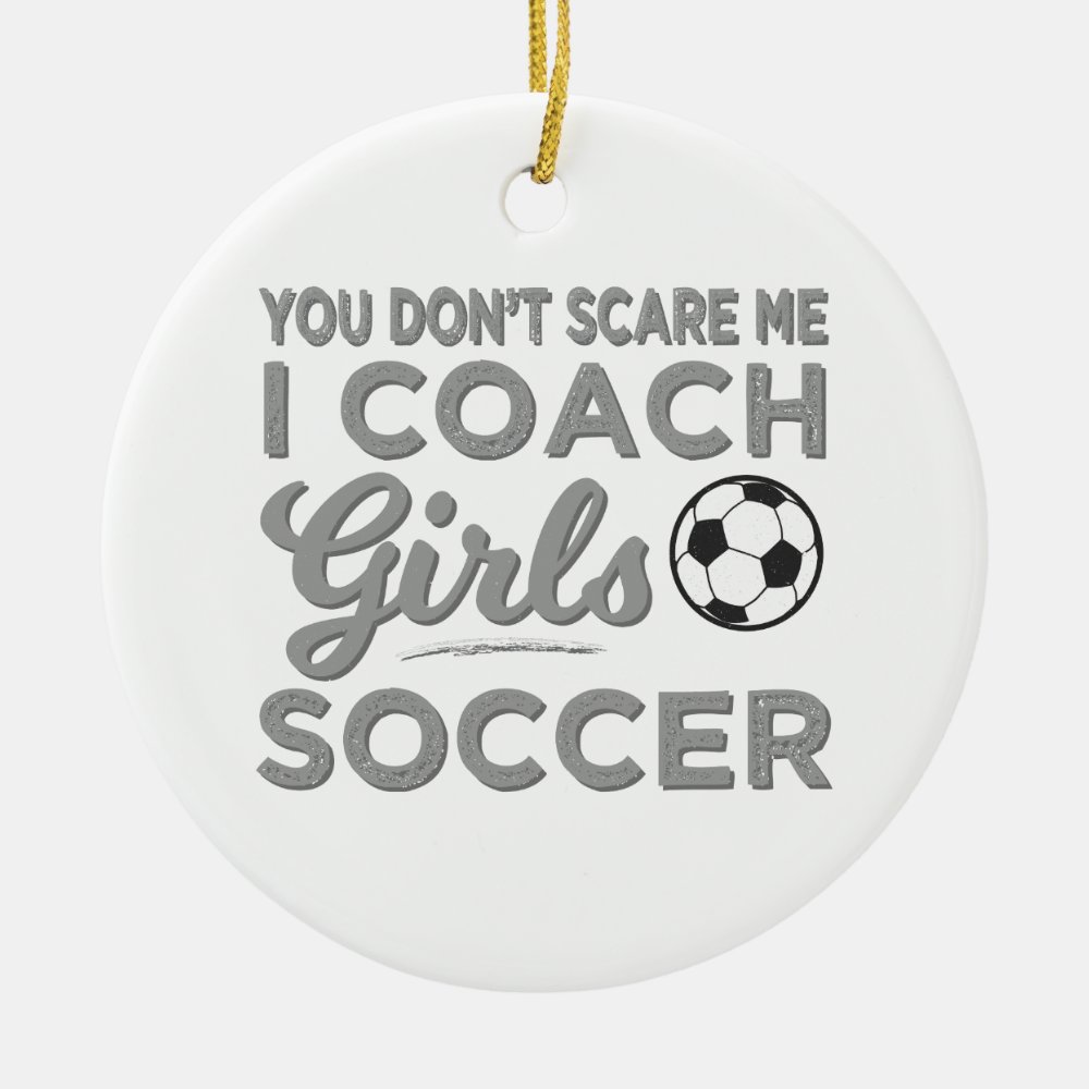 you dont scare me i coach girls soccer ceramic ornament - Coach Gifts