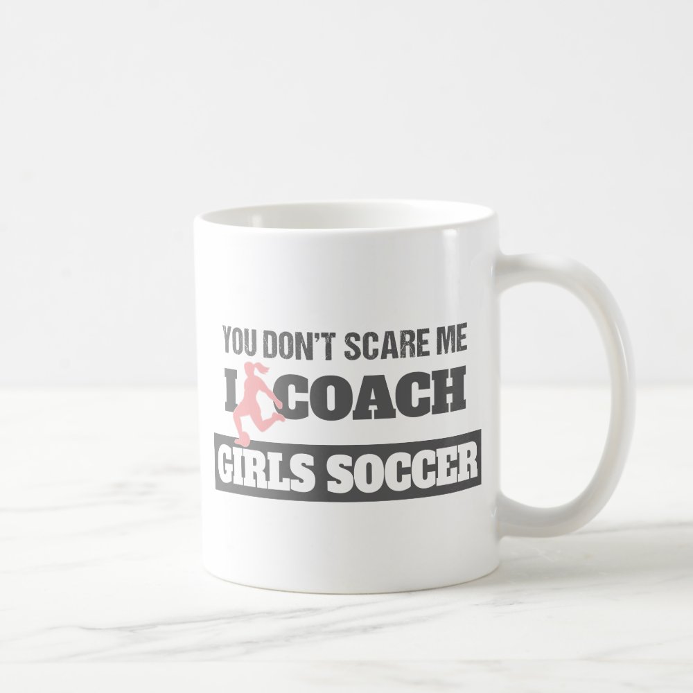 you dont scare me i coach girls soccer coffee mug - Coach Gifts
